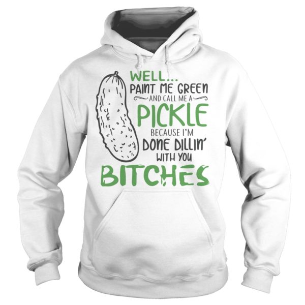Well Paint Me Green And Call Me A Pickle Bitches Shirt Hoodies
