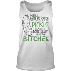 Well Paint Me Green And Call Me A Pickle Bitches Shirt Tank Top
