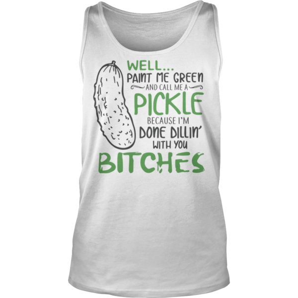 Well Paint Me Green And Call Me A Pickle Bitches Shirt Tank Top