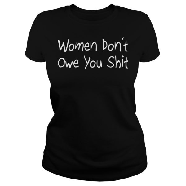 Women Don’t Owe You Shit Shirt Ladies