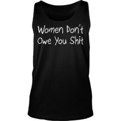 Women Don’t Owe You Shit Shirt Tank Top