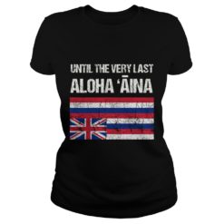 Womens Hawaiian Flag, Until the Very Last Aloha Aina, Mauna Kea Shirt Ladies