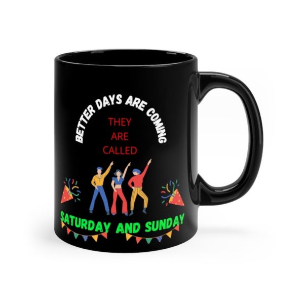 il 794xN.3351418342 oze7 600x600px Better Days Are Coming They Are Called Saturday And Sunday Funny Mug