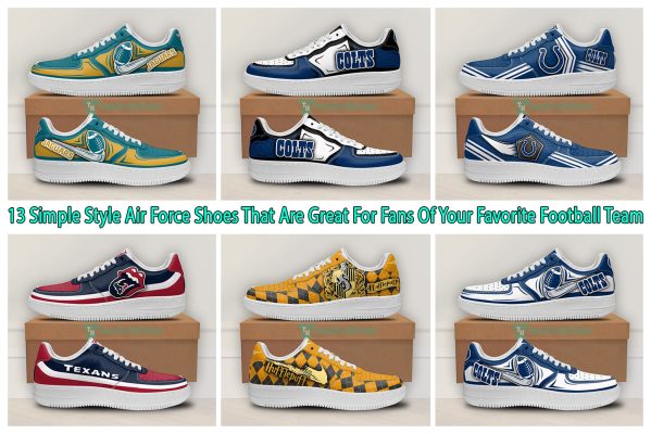 13 Simple Style Air Force Shoes That Are Great For Fans Of Your Favorite Football Team