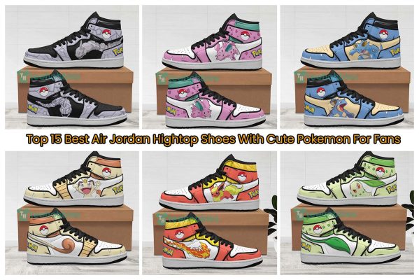Top 15 Best Air Jordan Hightop Shoes With Cute Pokemon For Fans