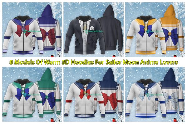 8 Models Of Warm 3D Hoodies For Sailor Moon Anime Lovers