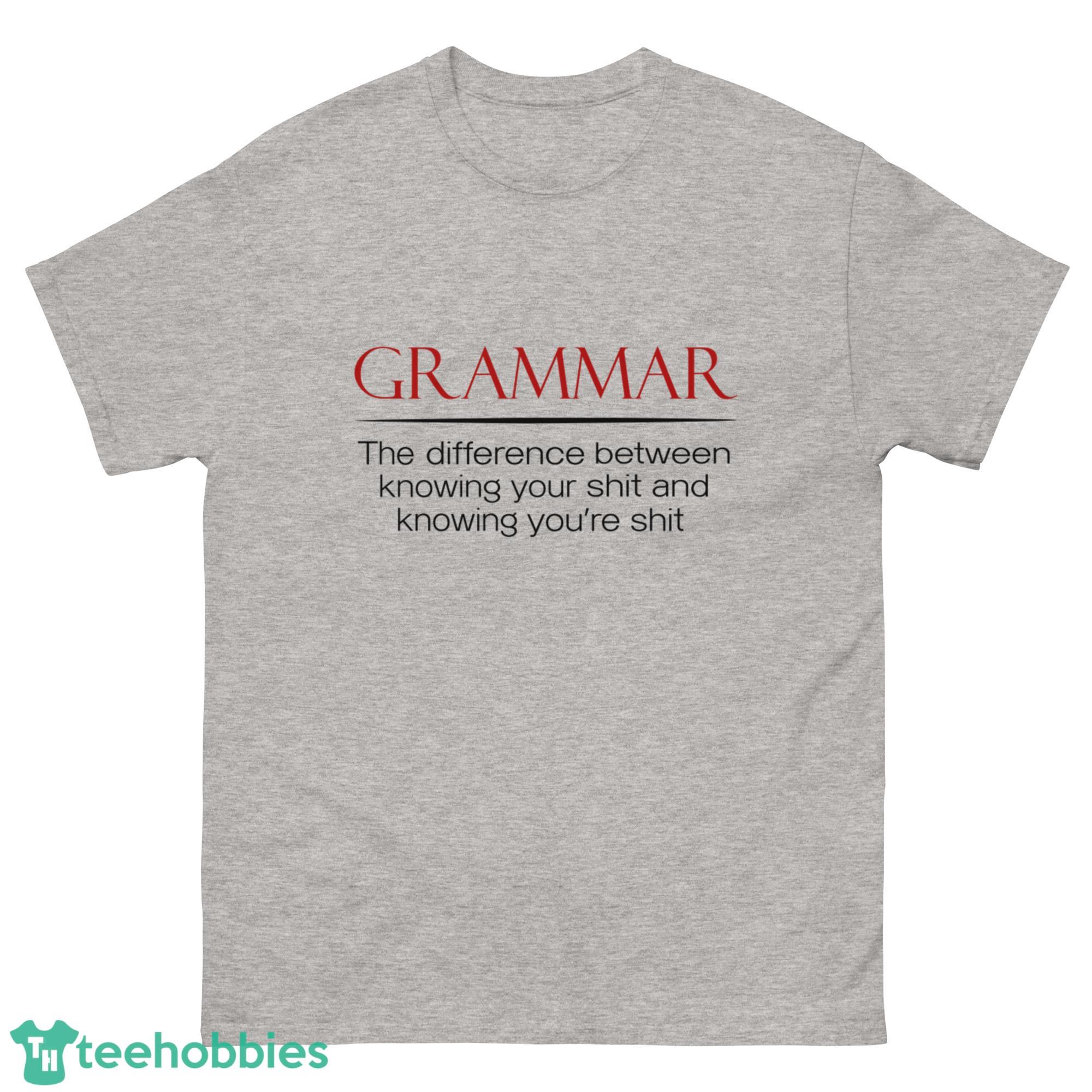 Grammar The Diference Between Knowing Your Shit And Knowing Youre Shit Shirt - G500 Men’s Classic T-Shirt