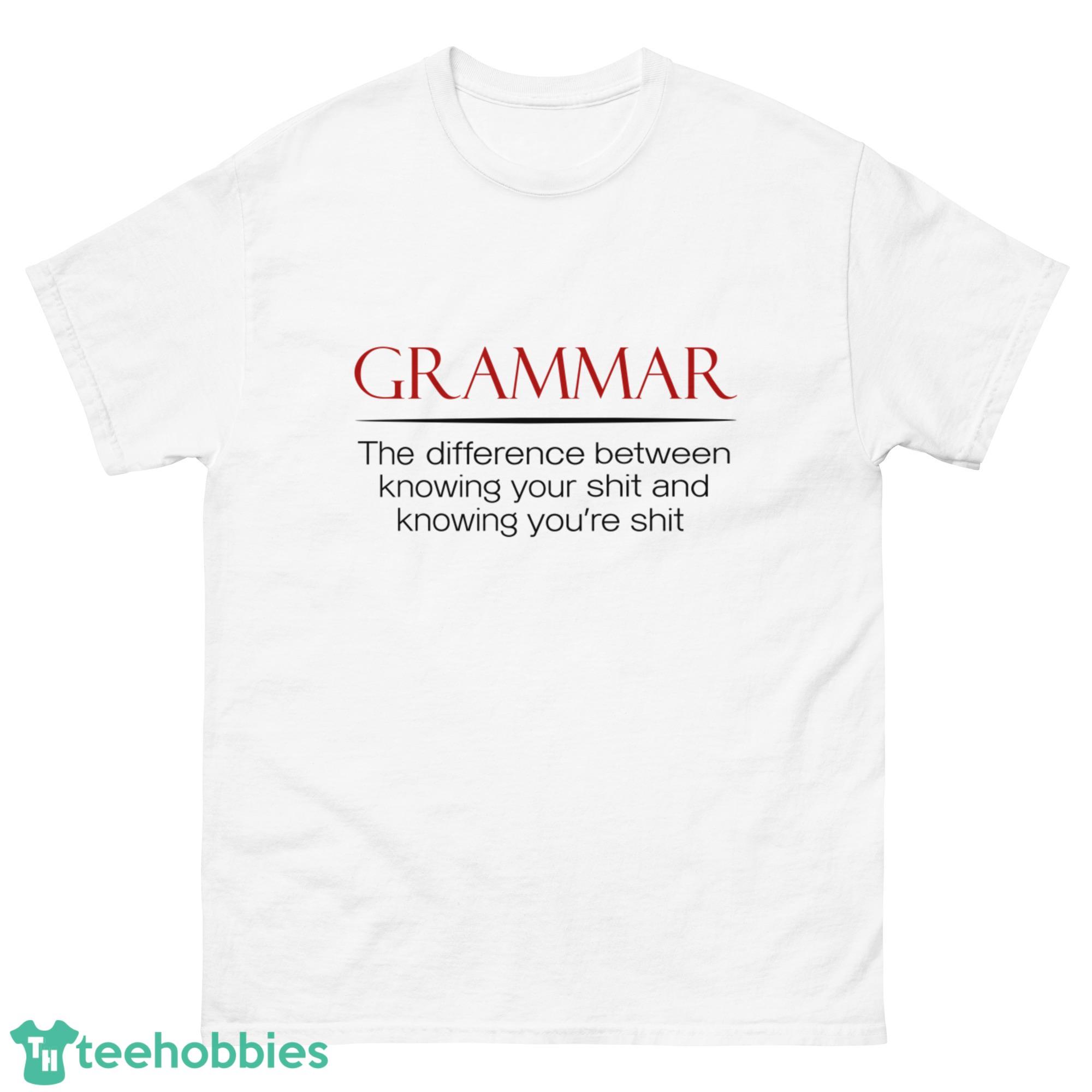 Grammar The Diference Between Knowing Your Shit And Knowing You're Shit Shirt - G500 Men’s Classic T-Shirt-1
