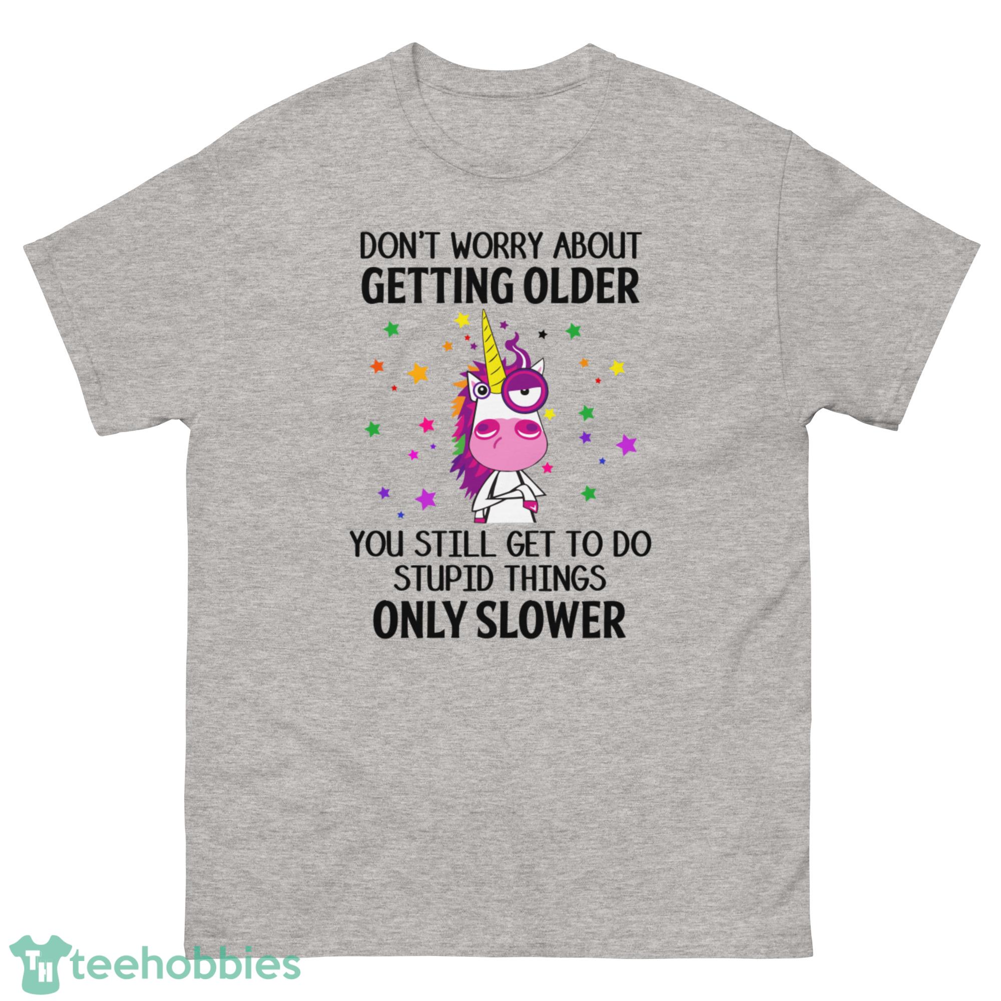 Grumpy Unicorn, Dont Worry About Getting Older You Still Get To Do Stupid Things Only Slower Shirt - G500 Men’s Classic T-Shirt
