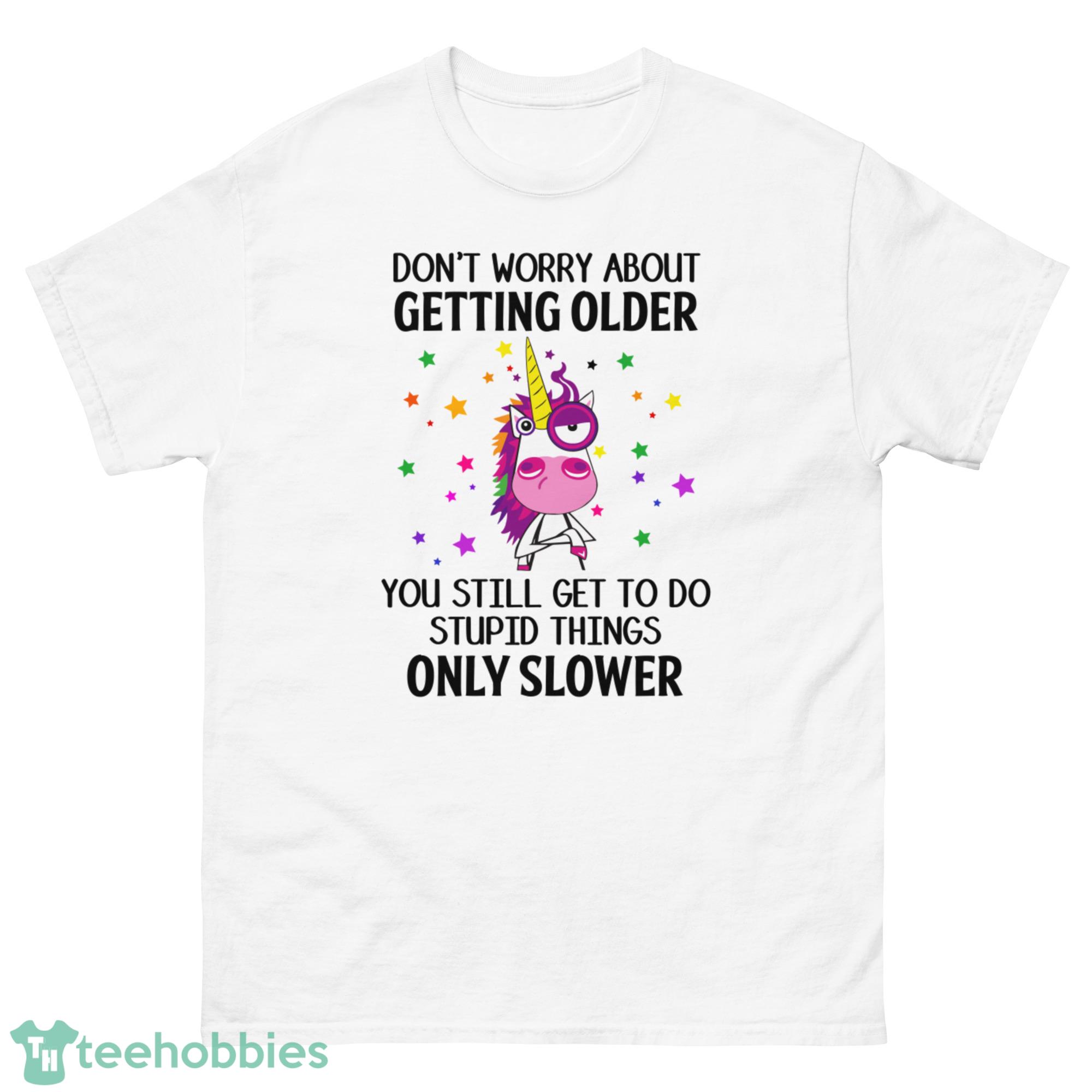 Grumpy Unicorn, Don't Worry About Getting Older You Still Get To Do Stupid Things Only Slower Shirt - G500 Men’s Classic T-Shirt-1