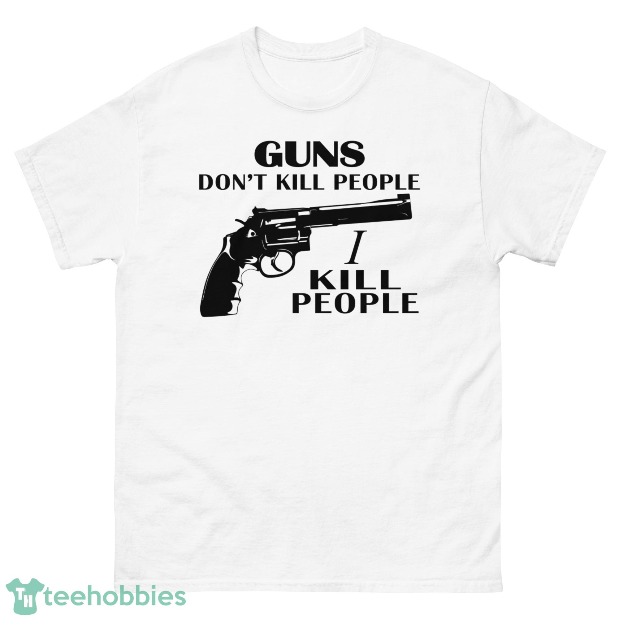 Guns Don't Kill People I Kill People Shirt - G500 Men’s Classic T-Shirt-1