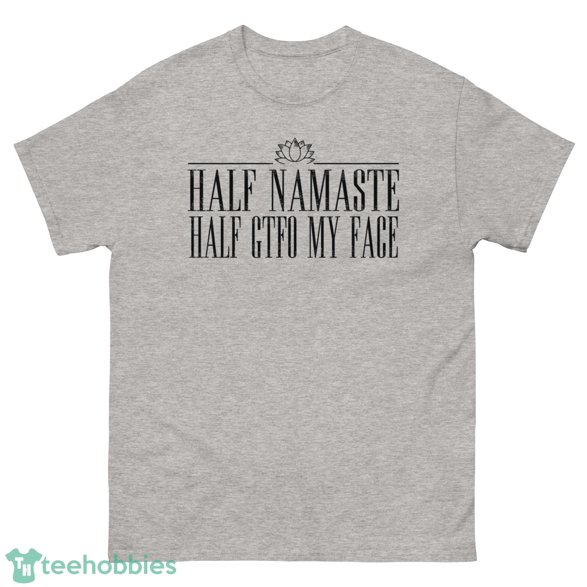 Half Namaste, Half Gtfo My  Face Shirt - G500 Men’s Classic T-Shirt