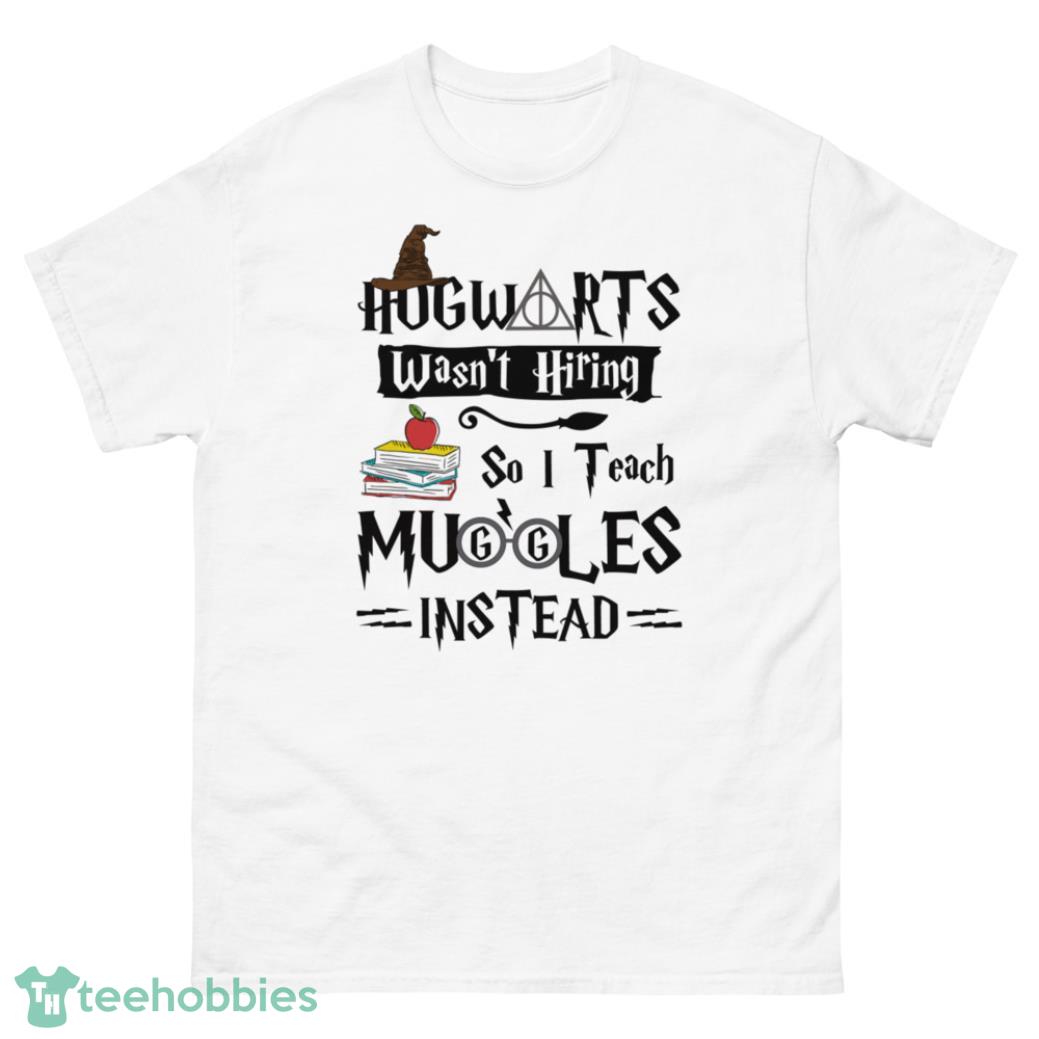 Hogwarts Wasn't Hiring So I Teach Muggles Instead Shirt - G500 Men’s Classic T-Shirt-1
