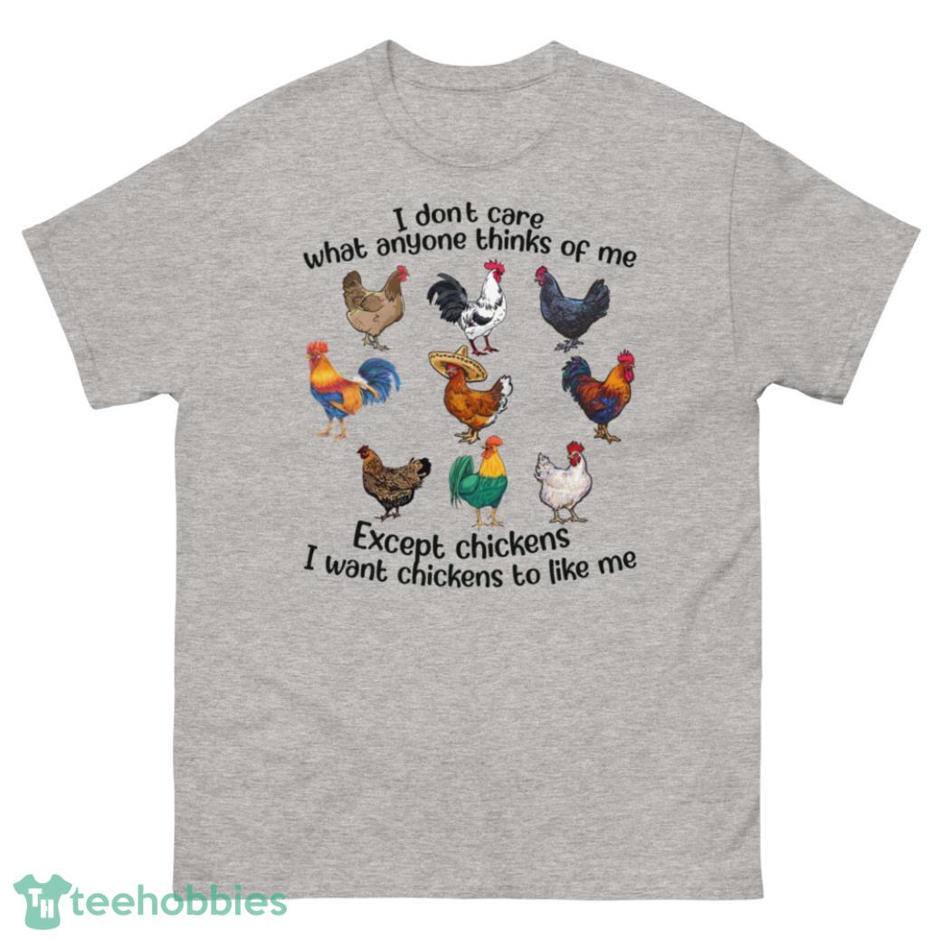 I Dont Care What Anyone Thinks Of Me, I Want Chickens To Like Me Shirt - G500 Men’s Classic T-Shirt