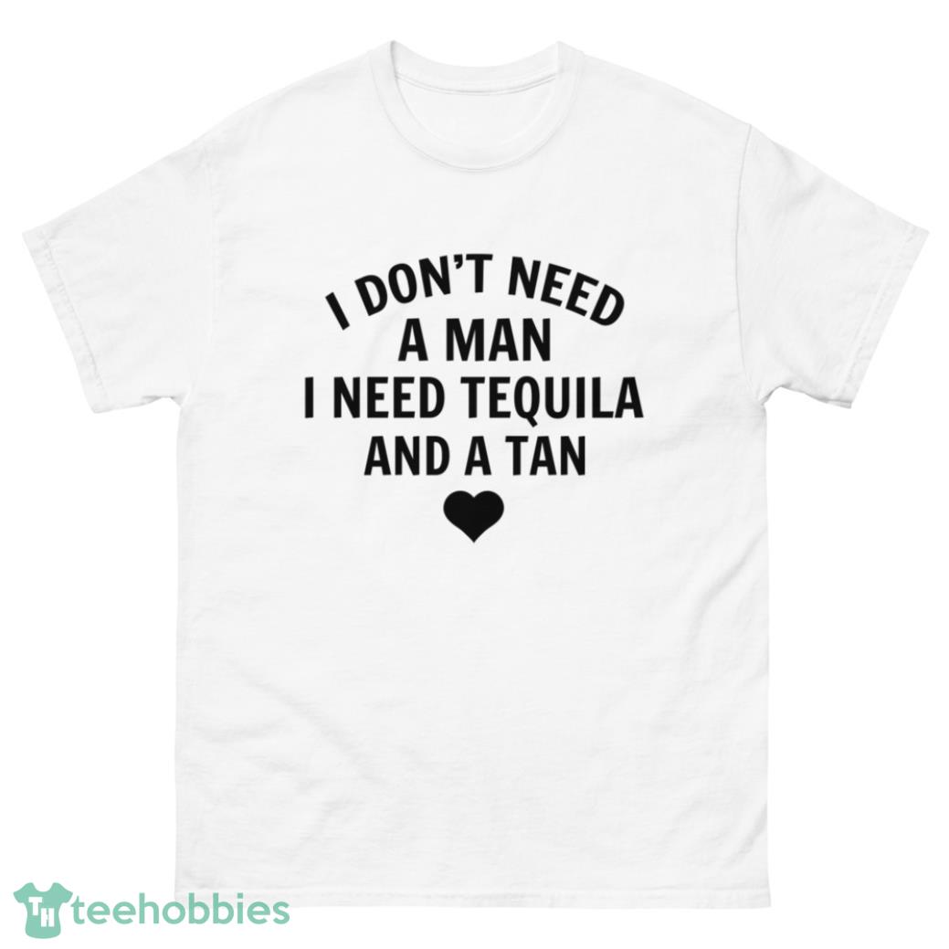I Don't Need A Man I Need Tequila And A Tan Shirt - G500 Men’s Classic T-Shirt-1