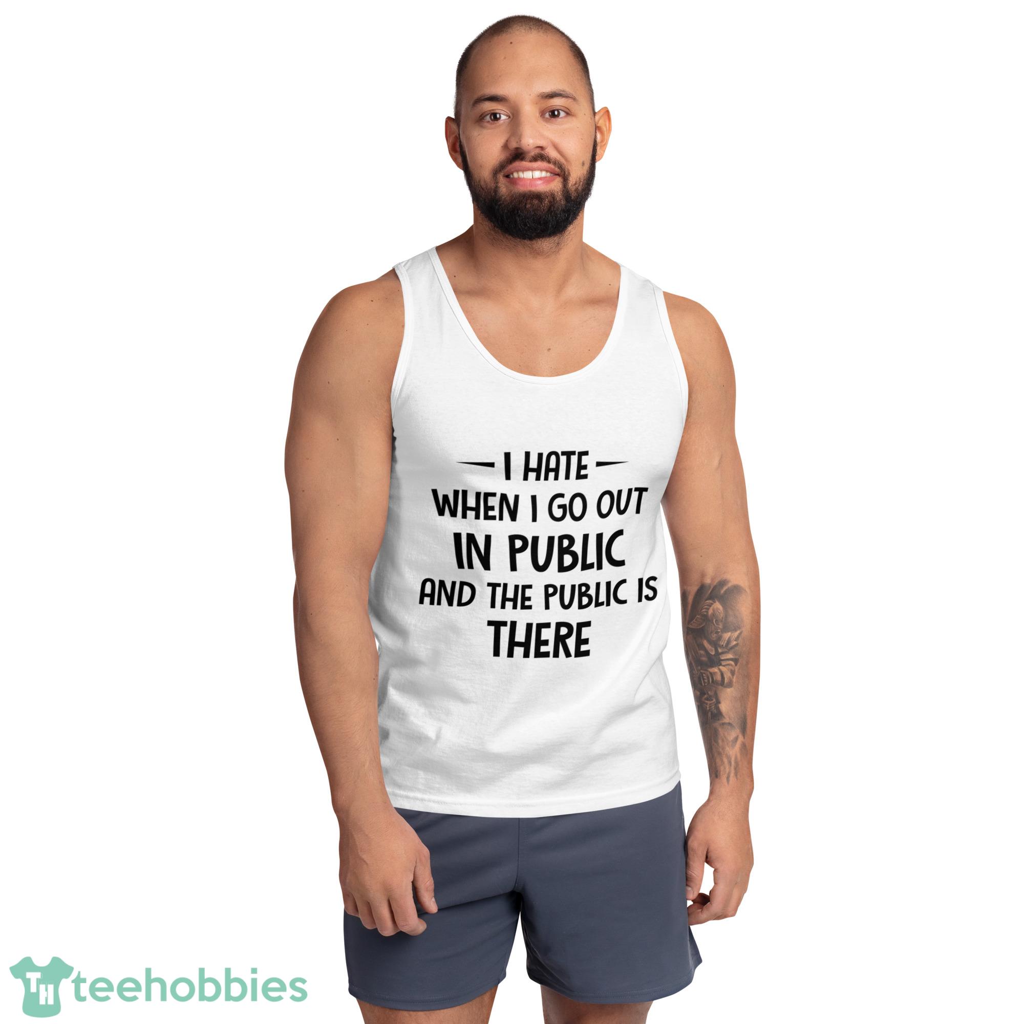 I Hate When I Go Out In Public And The Public Is There Shirt - Ultra Cotton Tank Top I Hate When I Go Out In Public And The Public Is There Shirt - Ultra Cotton Tank Top