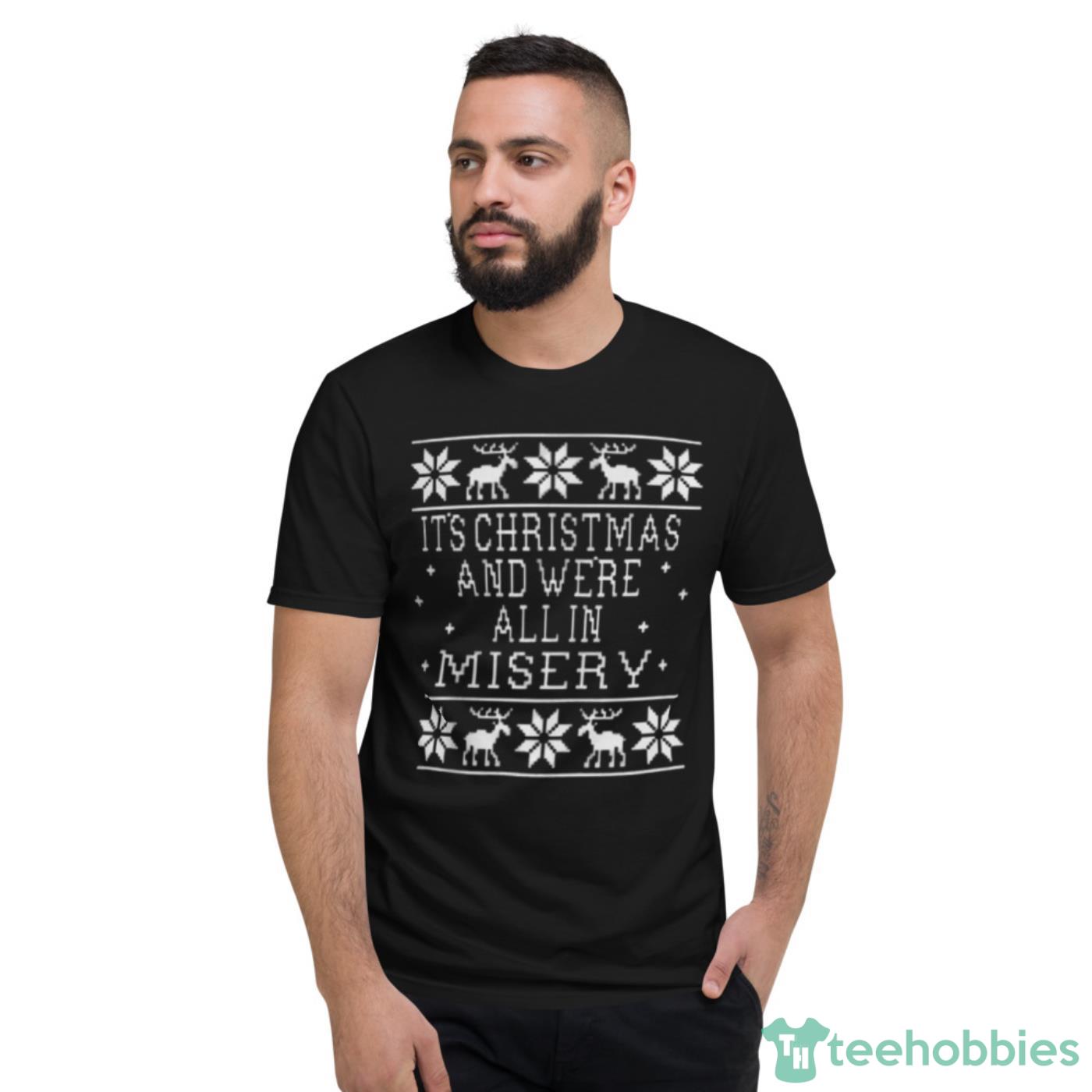 Its Christmas And Were All In Misery Christmas Shirt - Short Sleeve T-Shirt Its Christmas And Were All In Misery Christmas Shirt - Short Sleeve T-Shirt