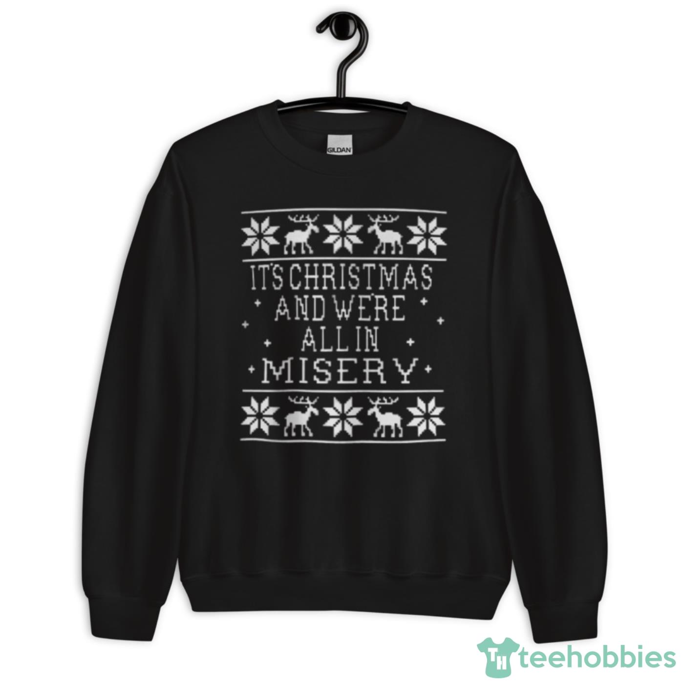 Its Christmas And Were All In Misery Christmas Shirt - Unisex Crewneck Sweatshirt Its Christmas And Were All In Misery Christmas Shirt - Unisex Crewneck Sweatshirt