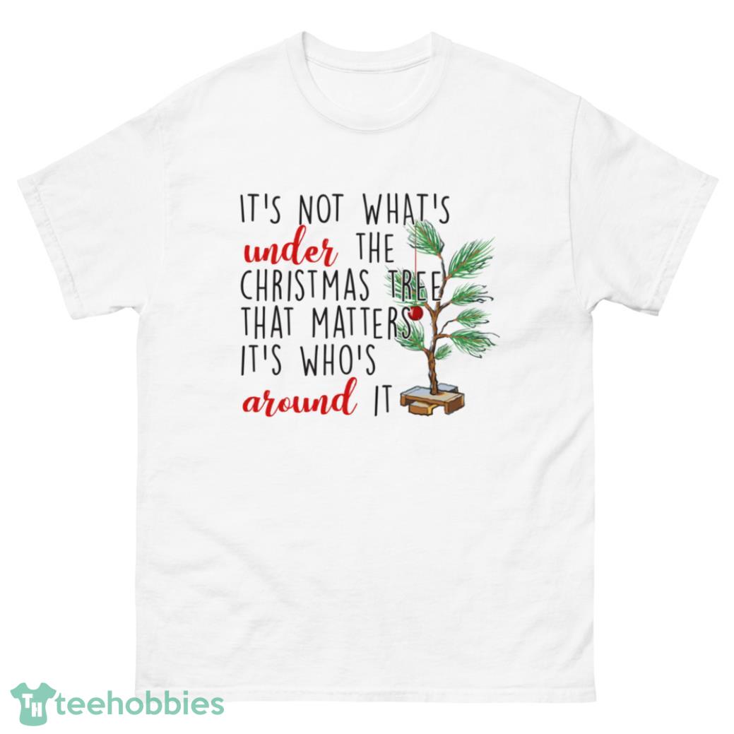 It’s Not What’s Under The Christmas Tree That Matters It’s Whos Around It Shirt - G500 Men’s Classic T-Shirt-1