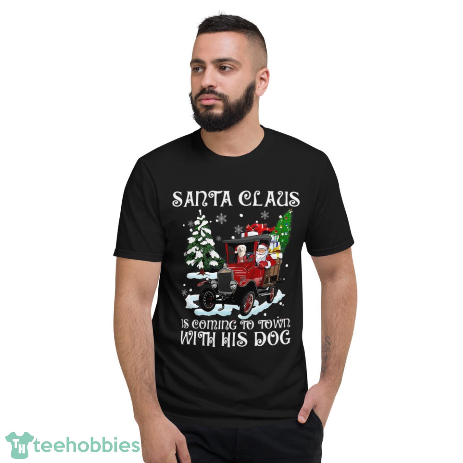 Santa Claus Is Coming To Town With His Dog Christmas Shirt image Santa Claus Is Coming To Town With His Dog Christmas Shirt - Short Sleeve T-Shirt
