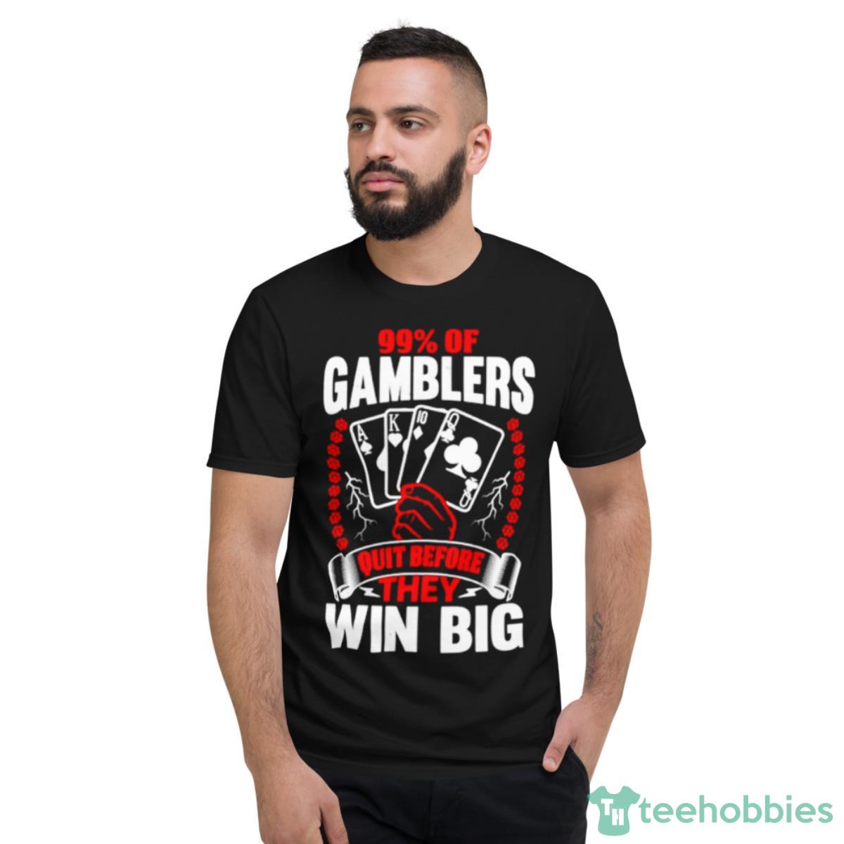 99 Of Gamblers Quit Before They Win Big Shirt - Short Sleeve T-Shirt