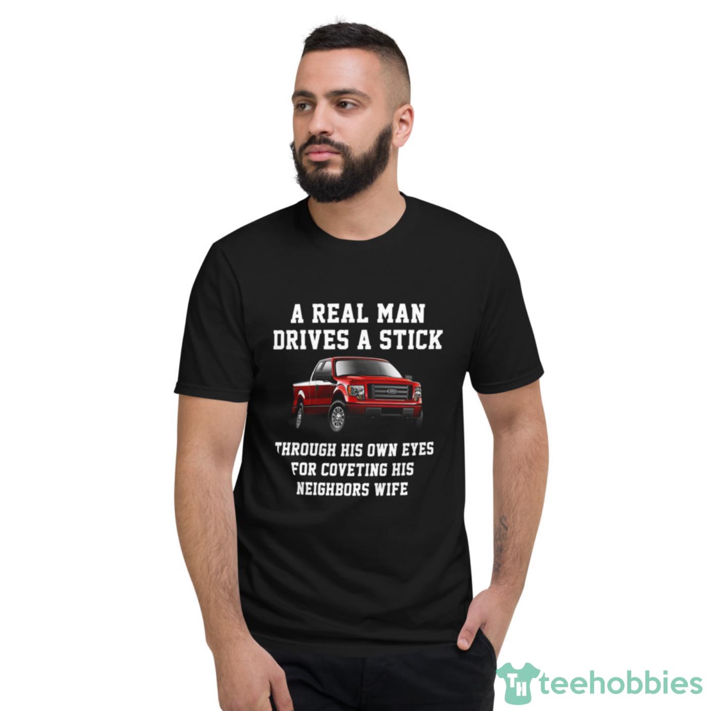 A Real Man Drives A Stick Through His Own Eyes For Coveting Shirt - Short Sleeve T-Shirt