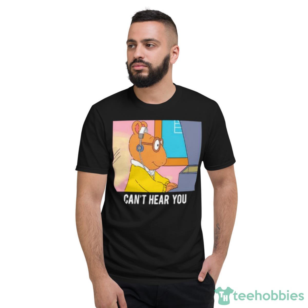 Arthur Can’t Hear You Shirt - Short Sleeve T-Shirt