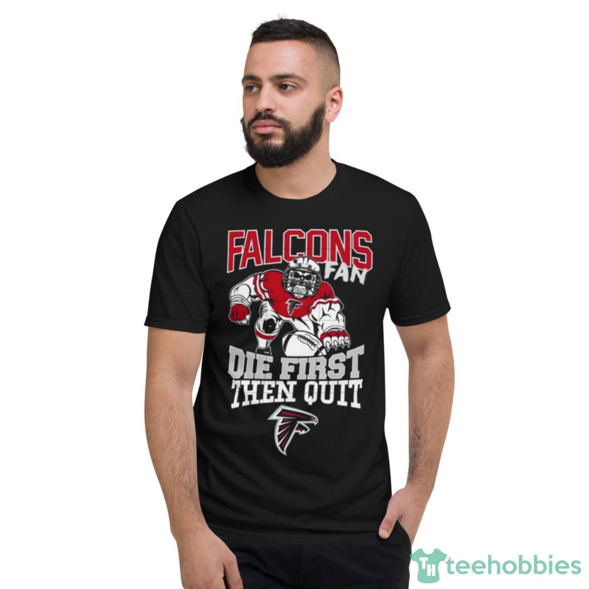 Atlanta Falcons Fan Die First Then Quit Shirt - Short Sleeve T-Shirt