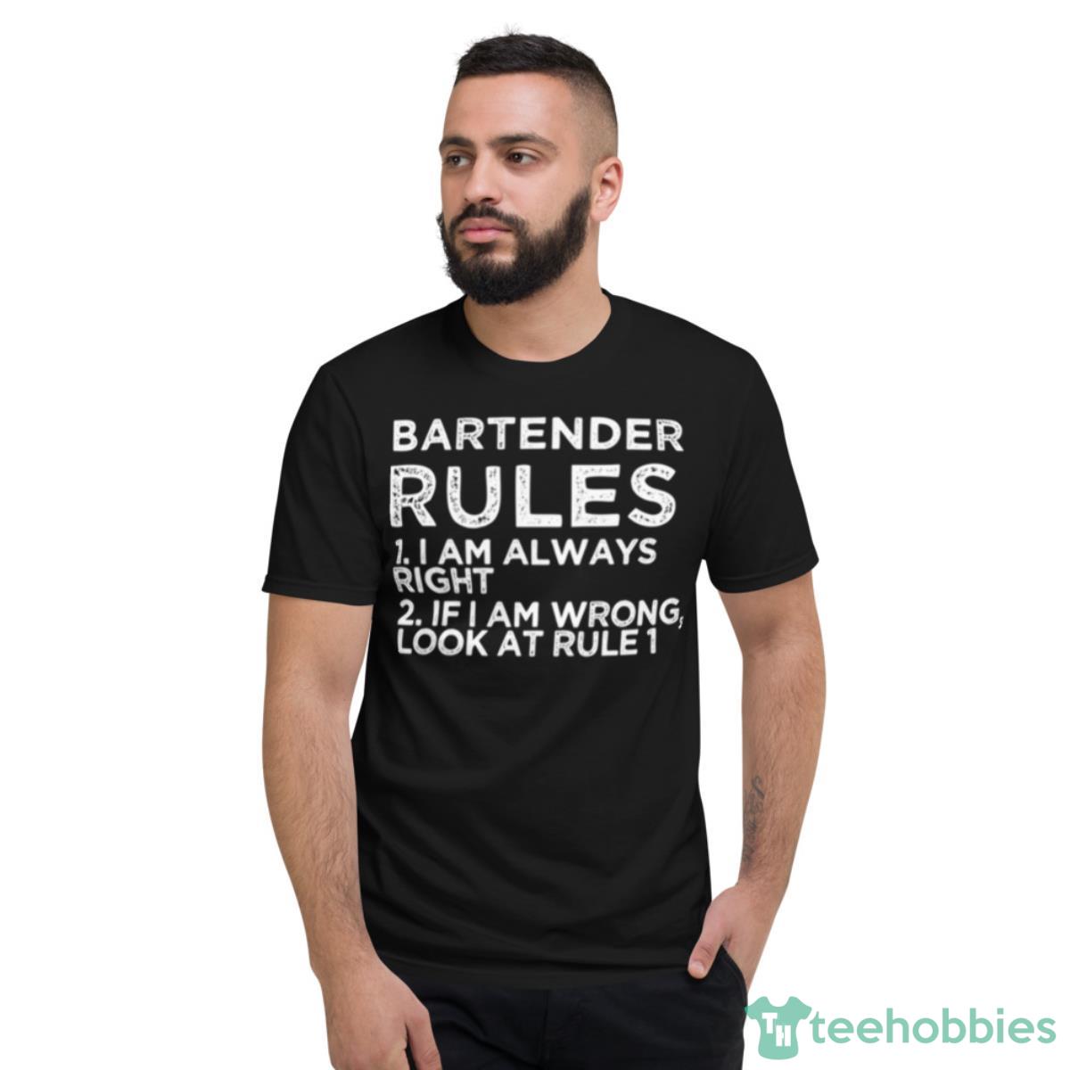 Bartender Rules 1 I Am Always Right 2 If I Am Wrong Look At Rule 1 Shirt - Short Sleeve T-Shirt