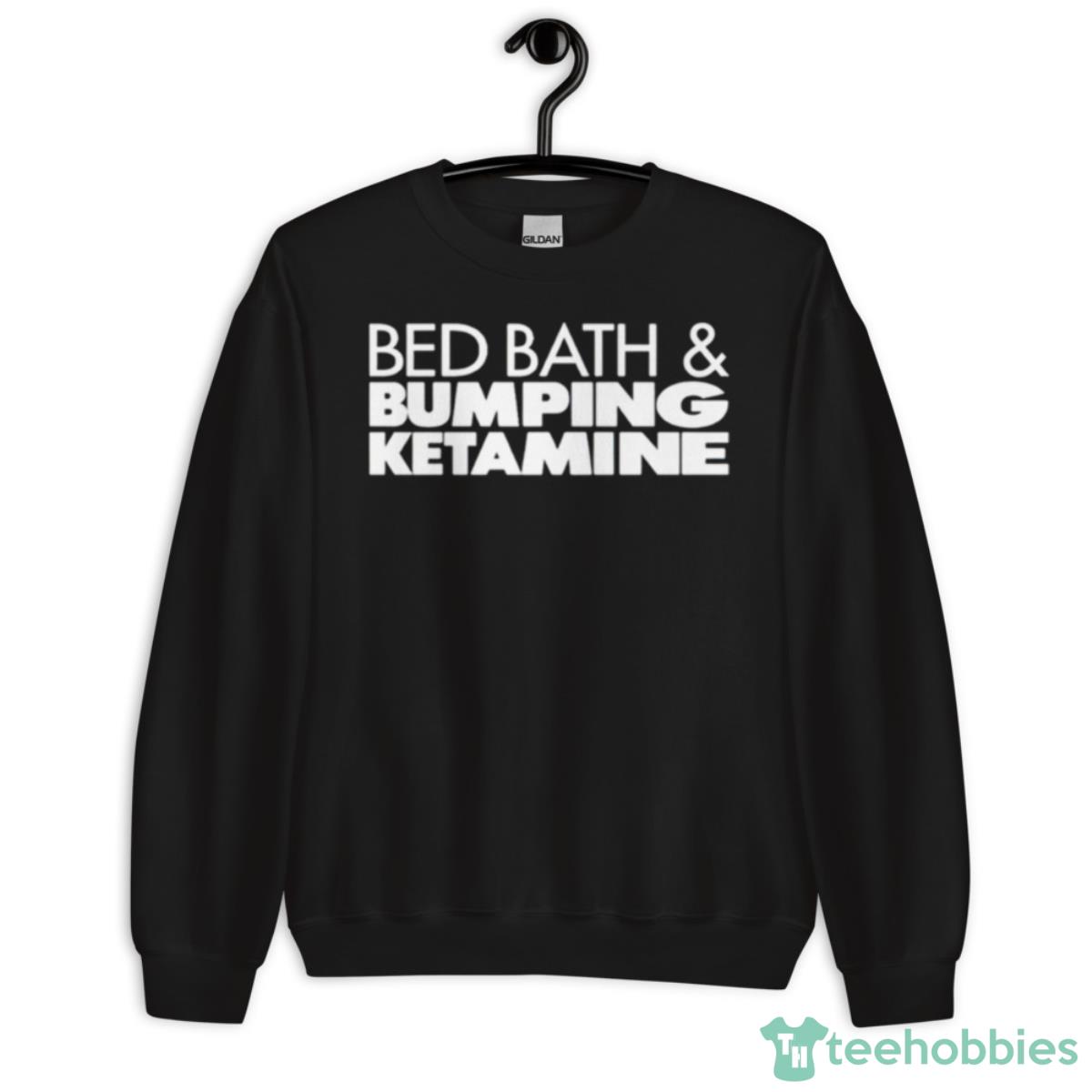 Bed Bath And Bumping Ketamine Shirt - Unisex Crewneck Sweatshirt