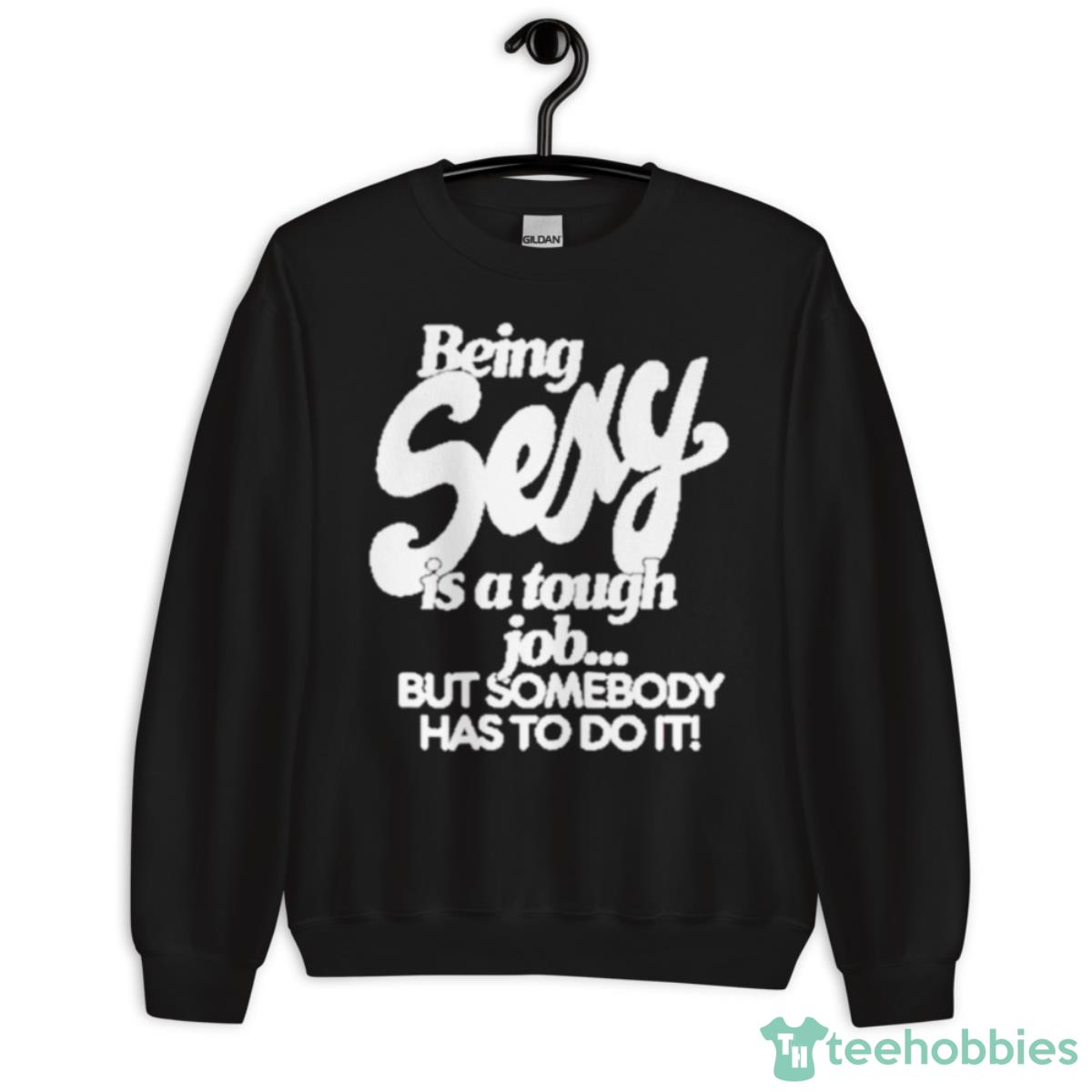 Being Sexy Is A Tough Job But Somebody Has To Do It Shirt - Unisex Crewneck Sweatshirt