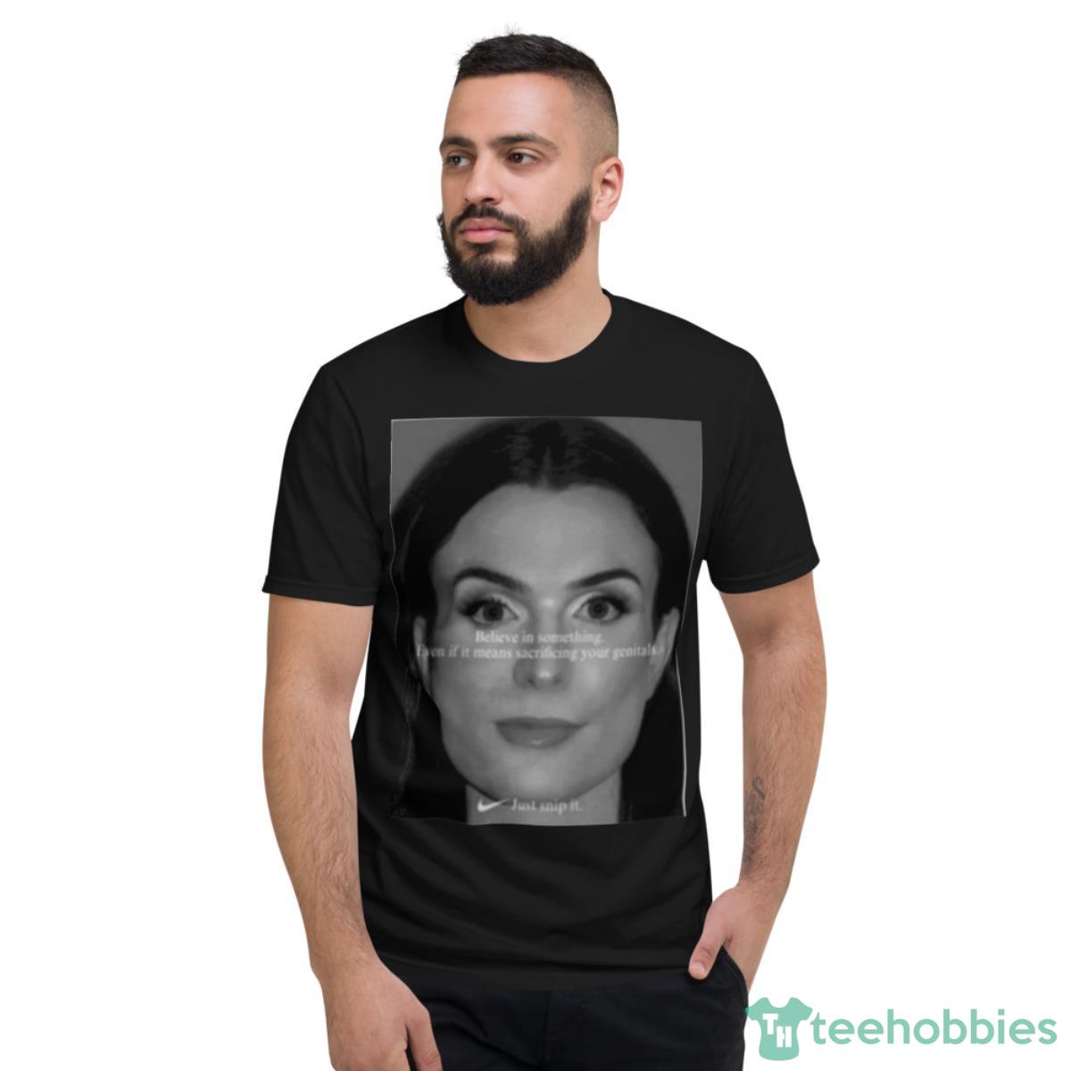 Believe In Something Even If It Means Sacrificing Your Genitals Just Snip It Shirt - Short Sleeve T-Shirt