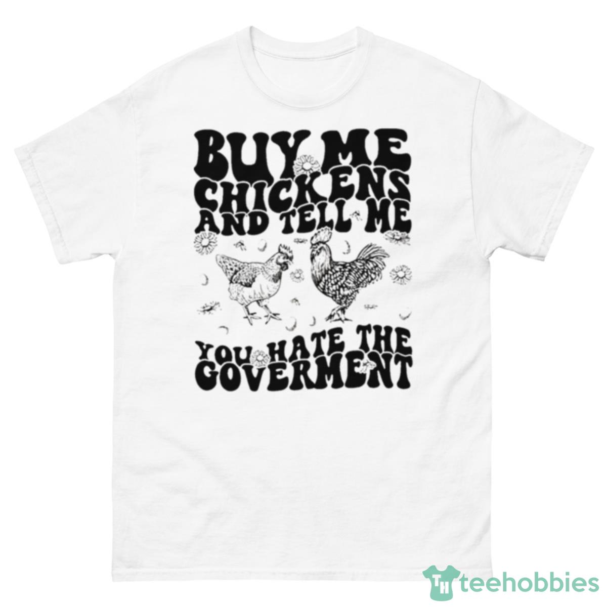 Buy Me Chickens And Tell Me You Hate The Government Shirt - 500 Men’s Classic Tee Gildan