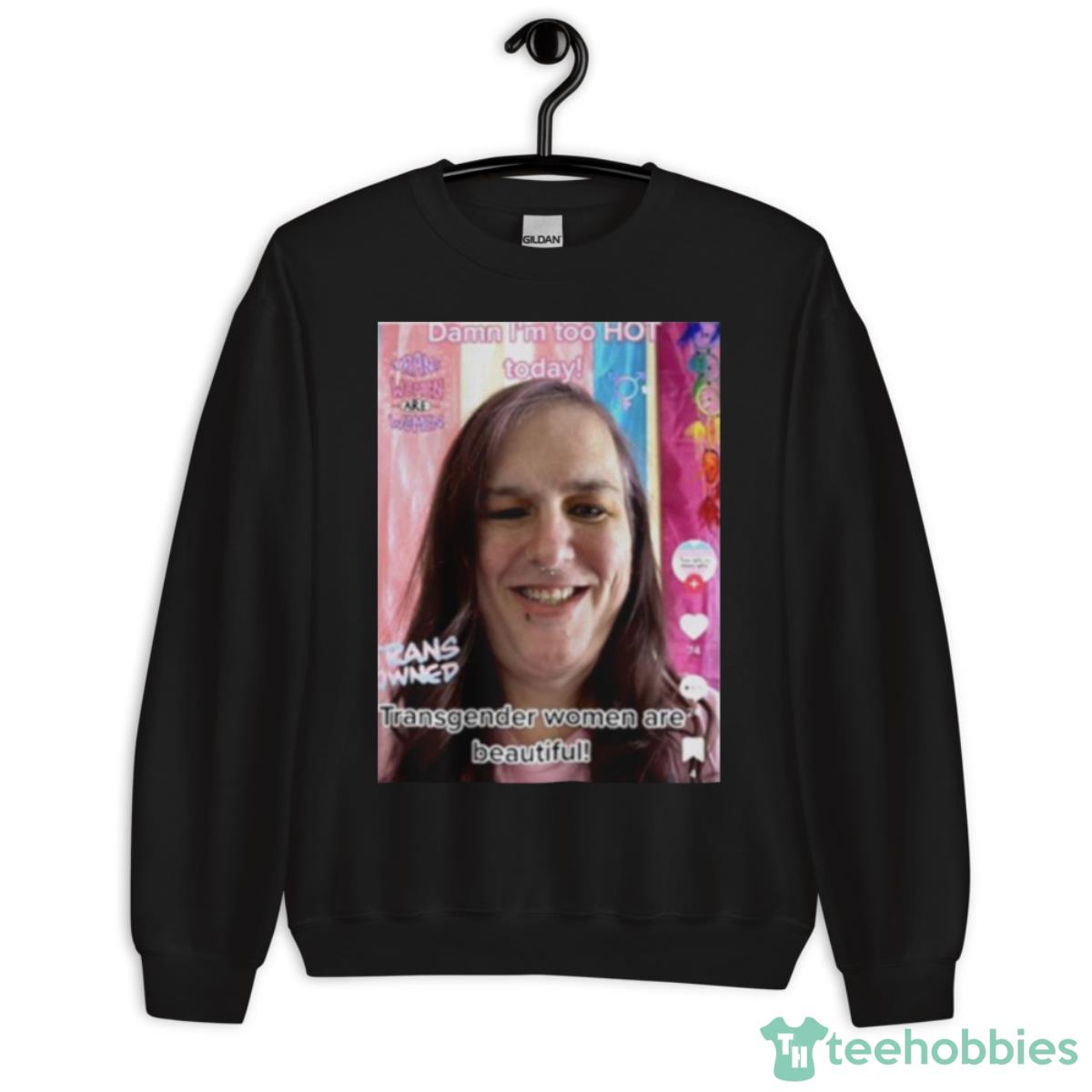 Damn I’m Too Hot Today Transgender Women Are Beautiful Shirt - Unisex Crewneck Sweatshirt