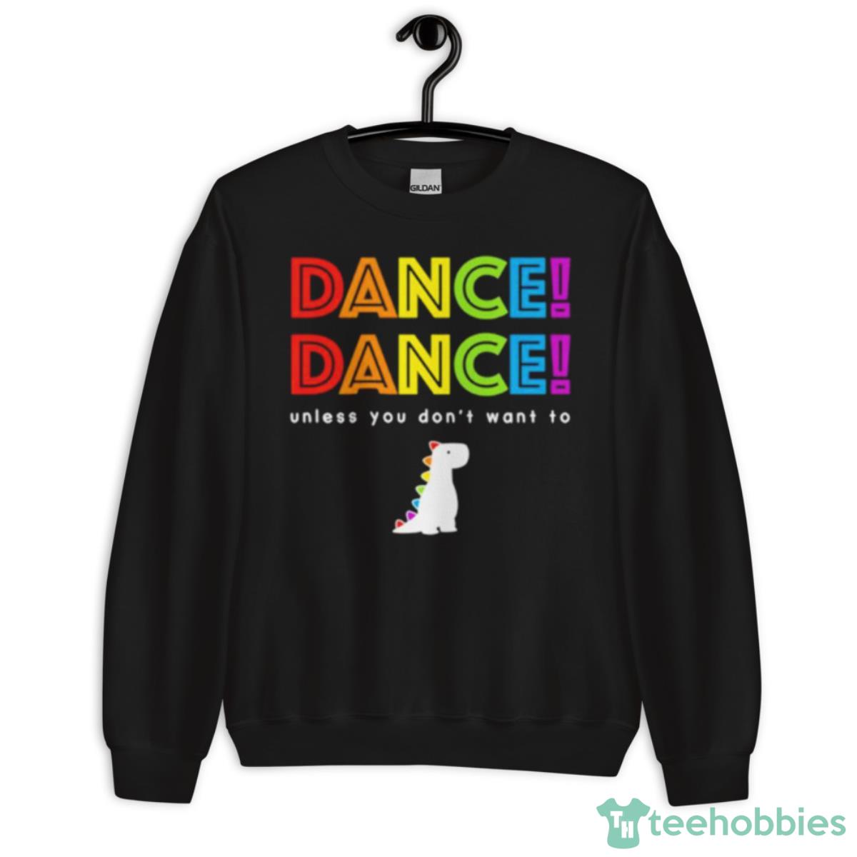 Dance Dance Unless You Don’t Want To Shirt - Unisex Crewneck Sweatshirt