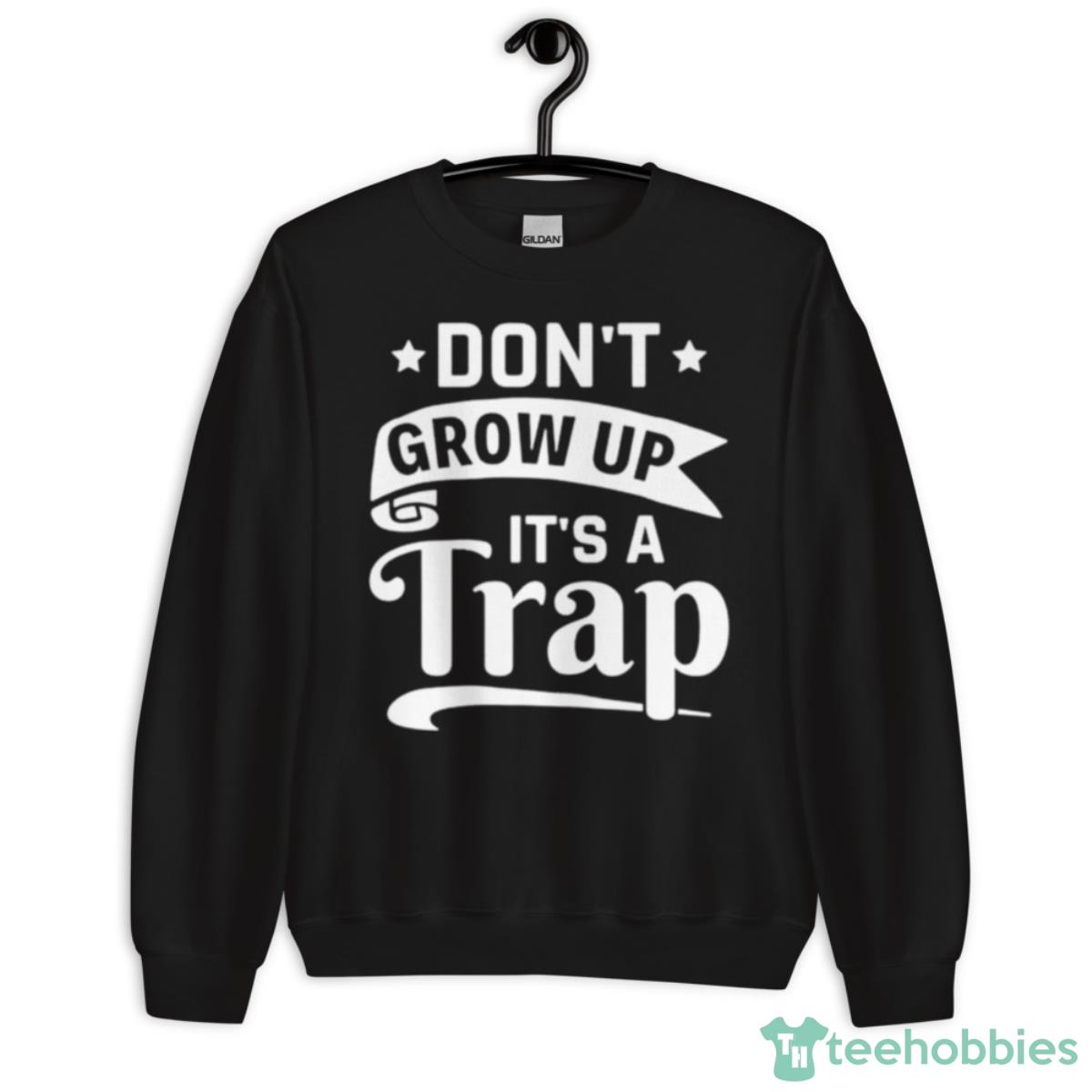 Don’t Grow Up It’s A Trap Shirt - Unisex Crewneck Sweatshirt