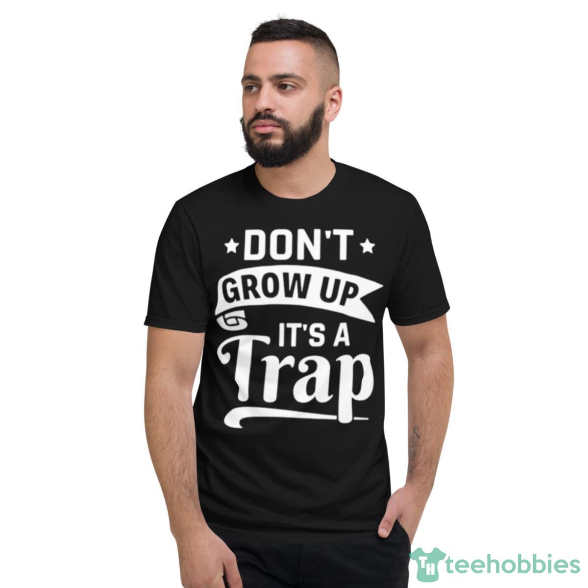 Don’t Grow Up It’s A Trap Shirt - Short Sleeve T-Shirt