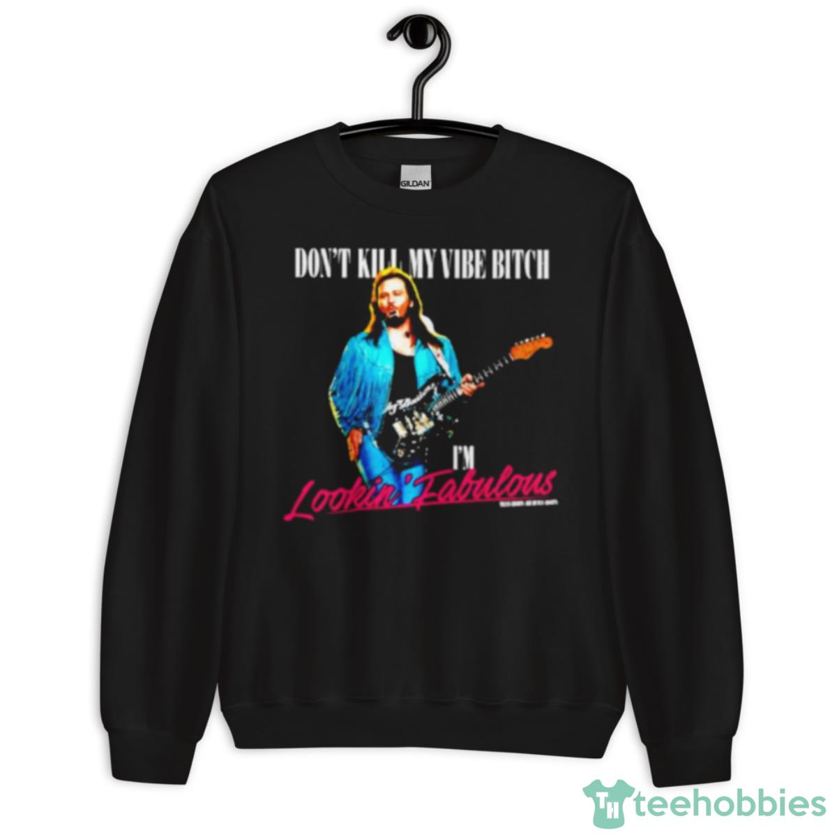 Don’t Kill My Vibe Bitch I’m Lookin Fabulous Shirt - Unisex Crewneck Sweatshirt