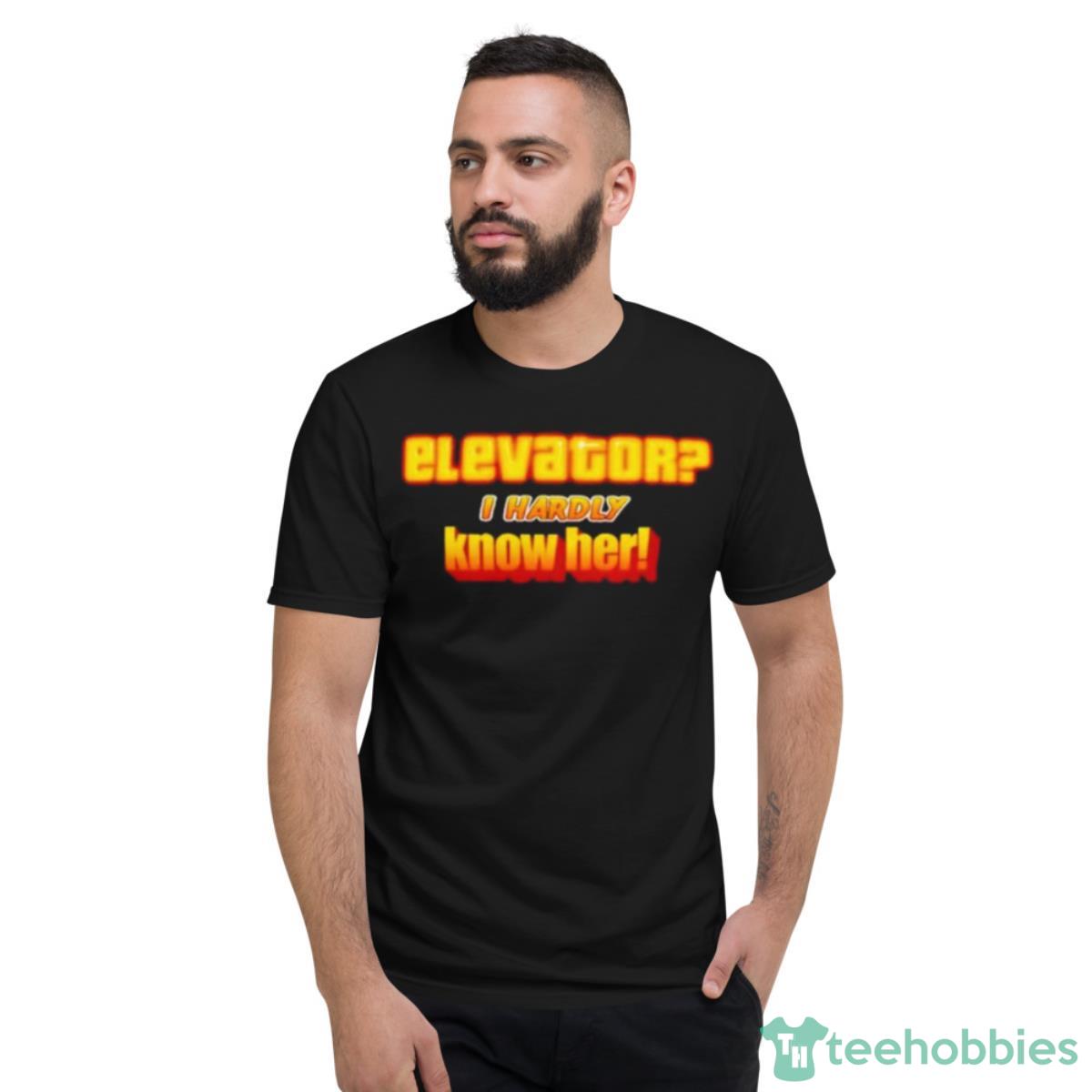 Elevator I Hardly Know Her Shirt - Short Sleeve T-Shirt