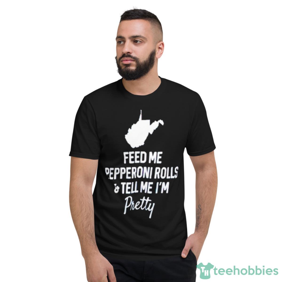 Feed Me Pepperoni Rolls And Tell Me I’m Pretty Shirt - Short Sleeve T-Shirt