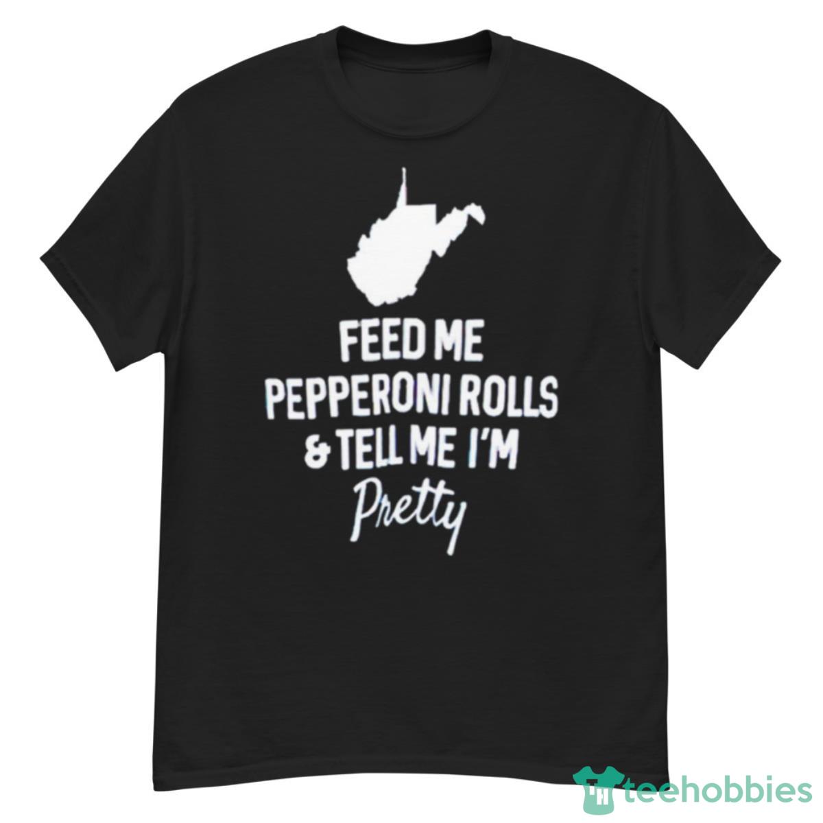 Feed Me Pepperoni Rolls And Tell Me I’m Pretty Shirt - G500 Men’s Classic T-Shirt