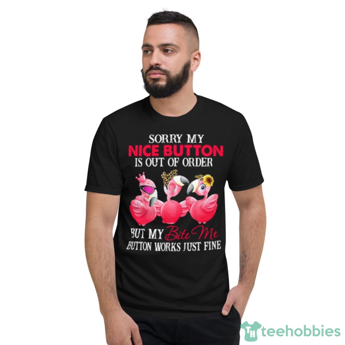 Flamingo Sorry My Nice Button Is Out Order But My Bite Me Shirt - Short Sleeve T-Shirt