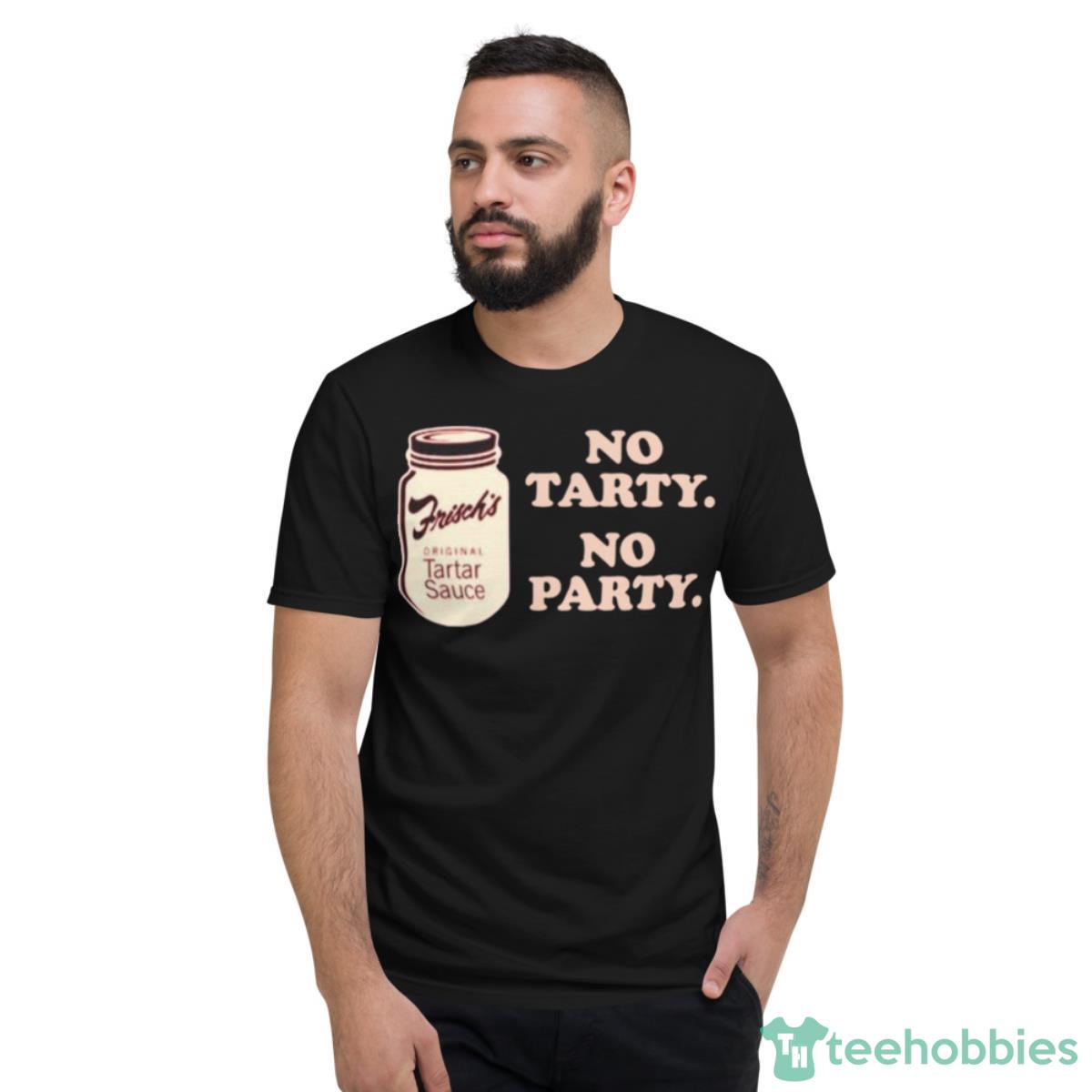 Frisch’s Tartar Sauce No Tarty No Party Shirt - Short Sleeve T-Shirt