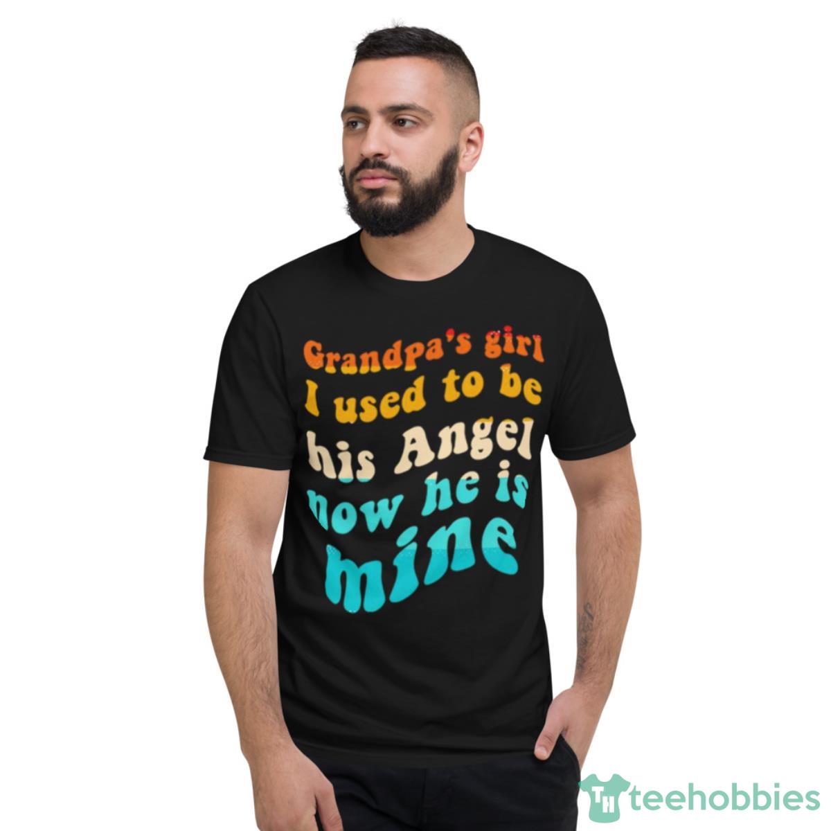 Grandpa’s Girl I Used To Be His Angel Now He Is Mine T Shirt - Short Sleeve T-Shirt