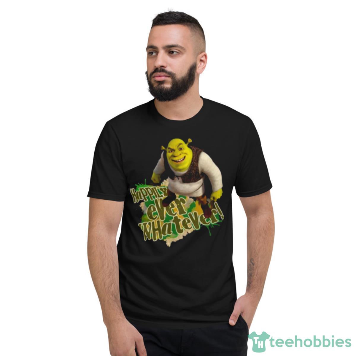Happily Ever Whatever Sherk Shirt - Short Sleeve T-Shirt