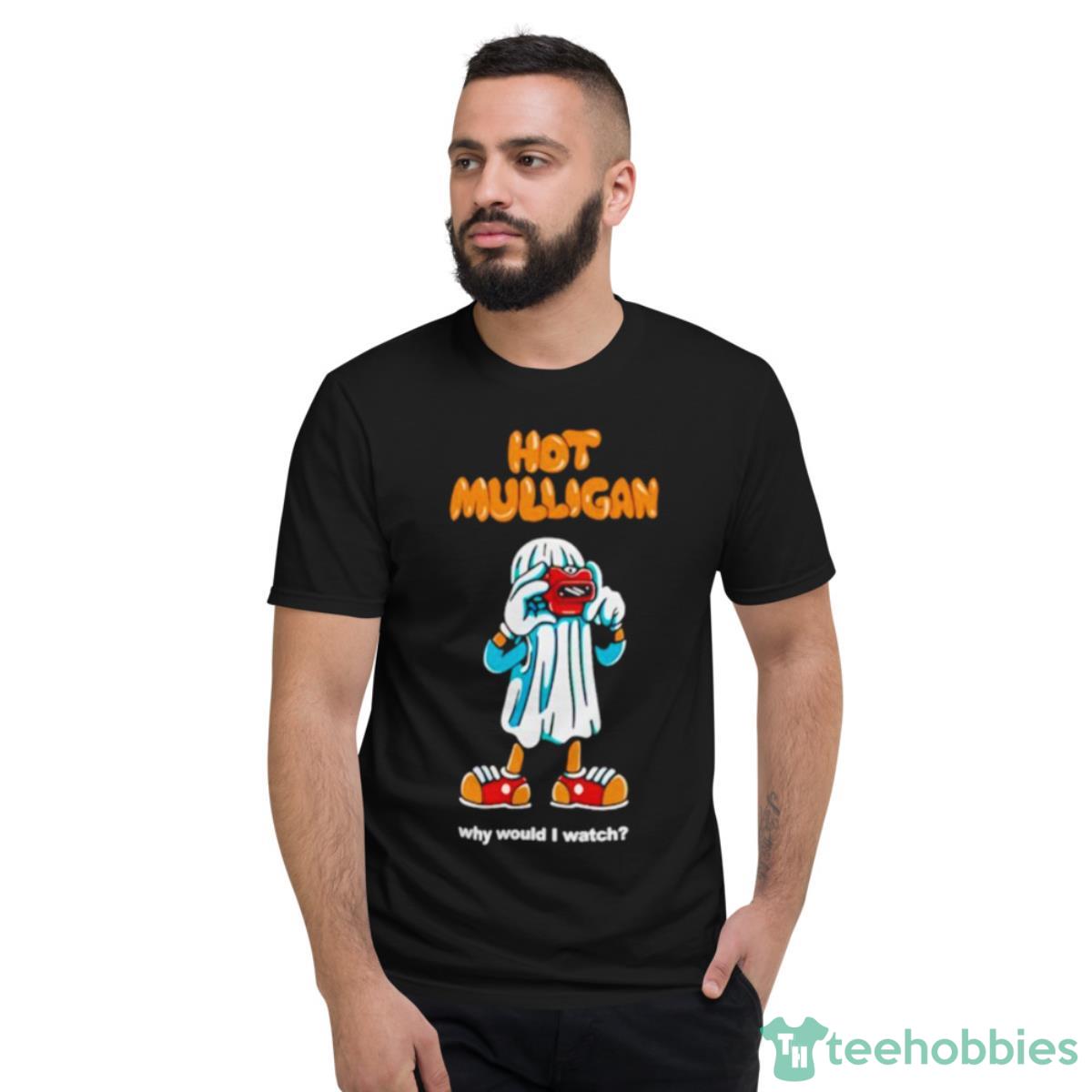 Hot Mulligan Why Would I Watch Shirt - Short Sleeve T-Shirt