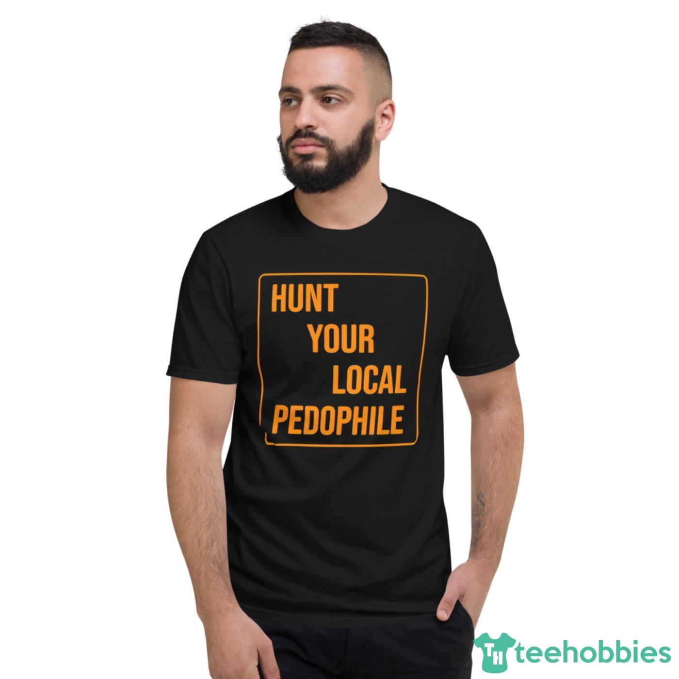 Hunt Your Local Pedophile Shirt - Short Sleeve T-Shirt