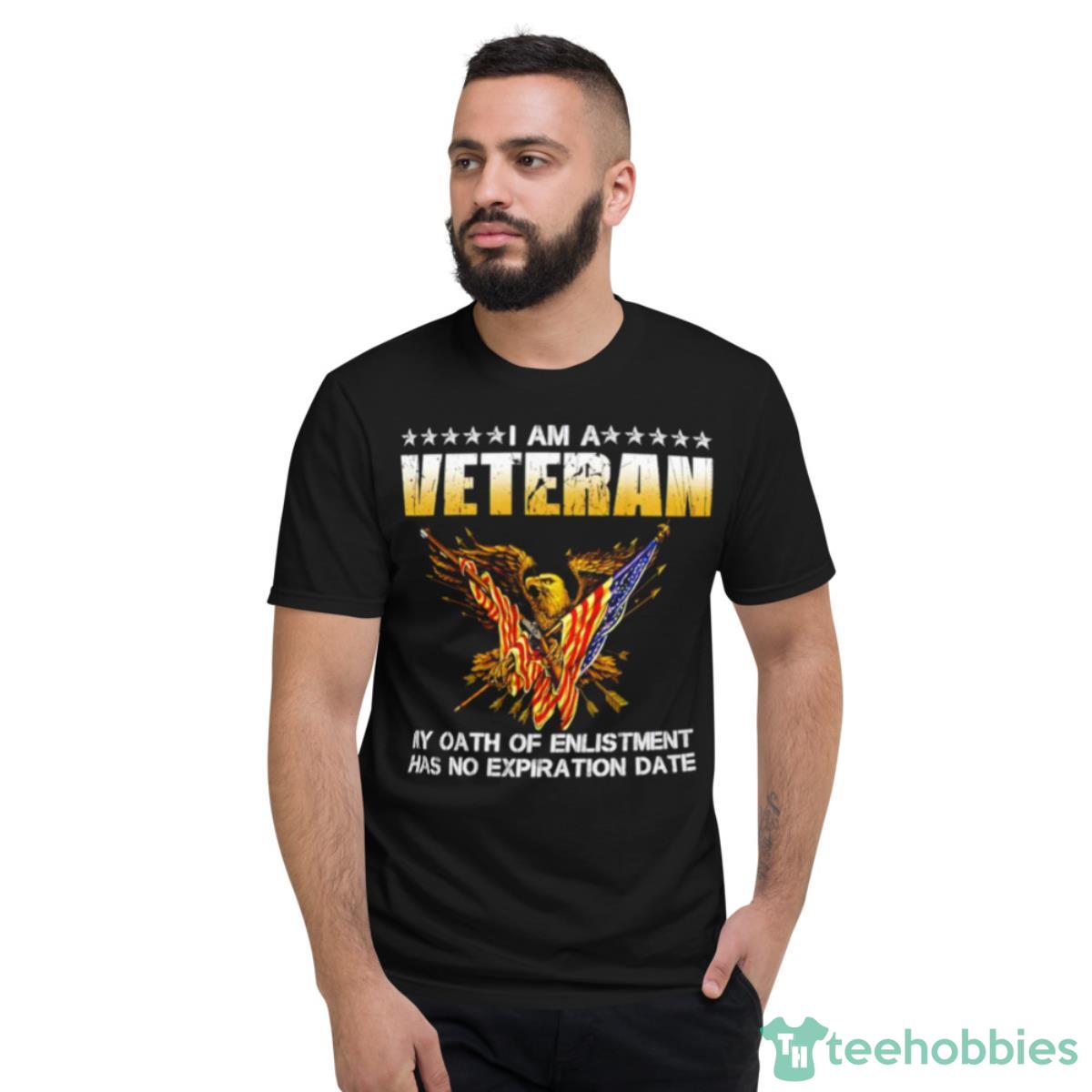 I Am Veteran My Oath Of Enlistment Has No Expiration Date Shirt - Short Sleeve T-Shirt