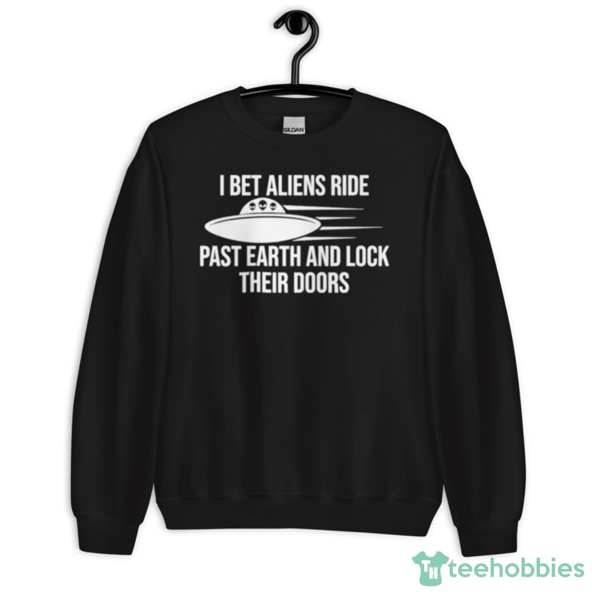 I Bet Aliens Ride Past Earth And Lock Their Doors Shirt - Unisex Crewneck Sweatshirt