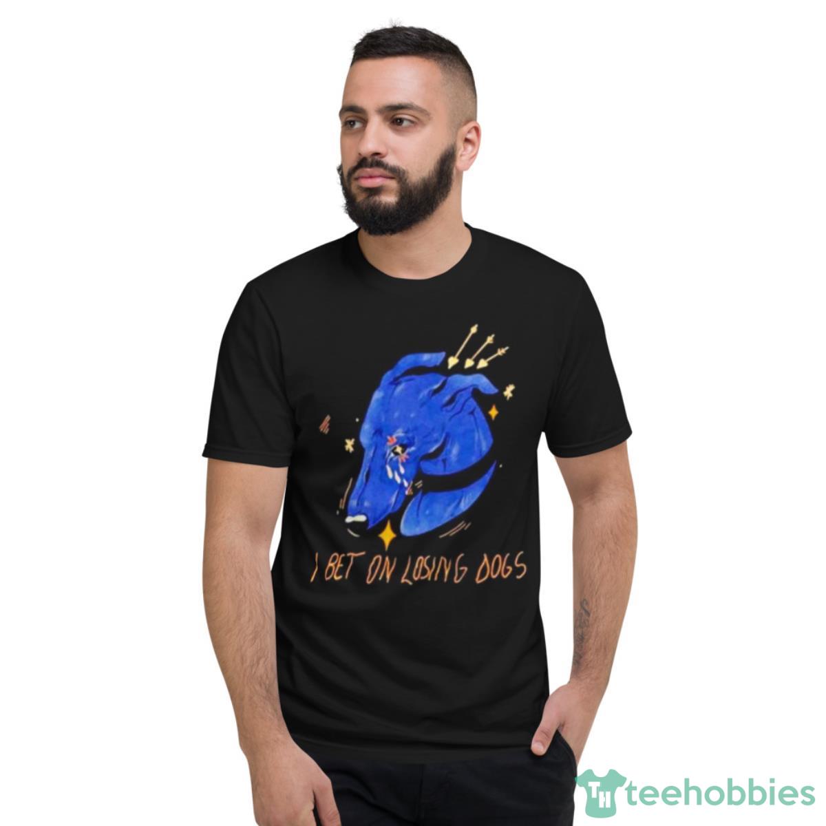 I Bet On Losing Dogs Shirt - Short Sleeve T-Shirt